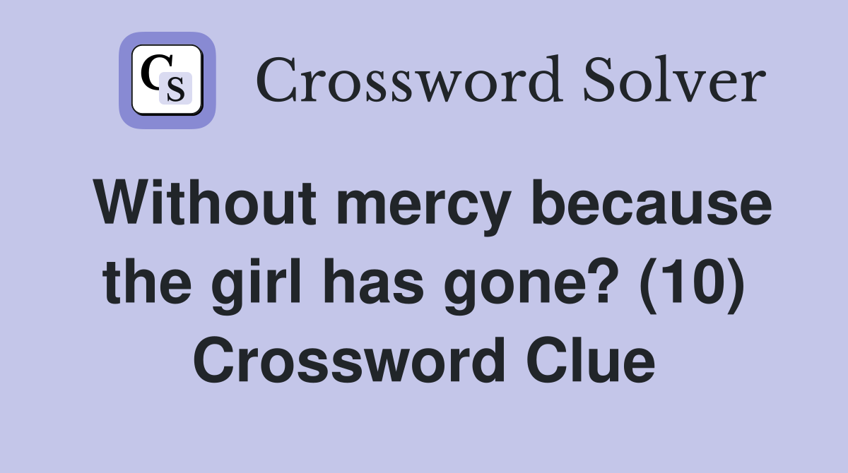 Without mercy because the girl has gone? (10) Crossword Clue