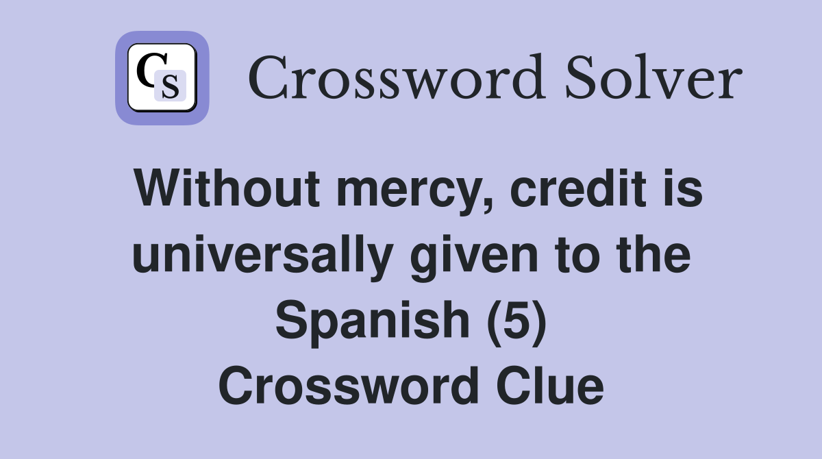 Without mercy, credit is universally given to the Spanish (5) Crossword Clue