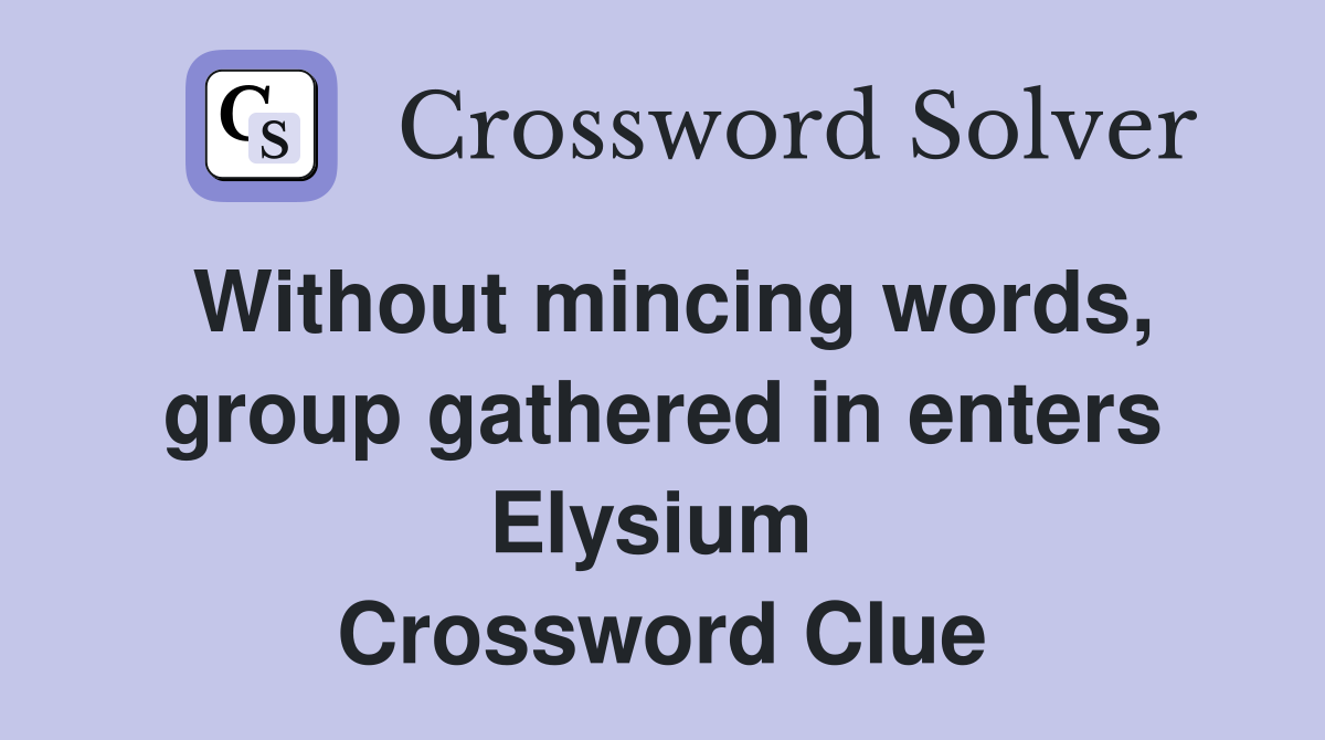Without mincing words, group gathered in enters Elysium  Crossword Clue