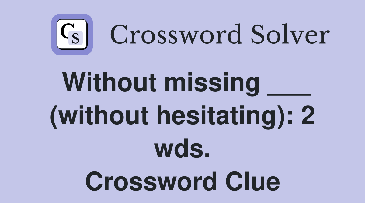 Without missing ___ (without hesitating): 2 wds. Crossword Clue