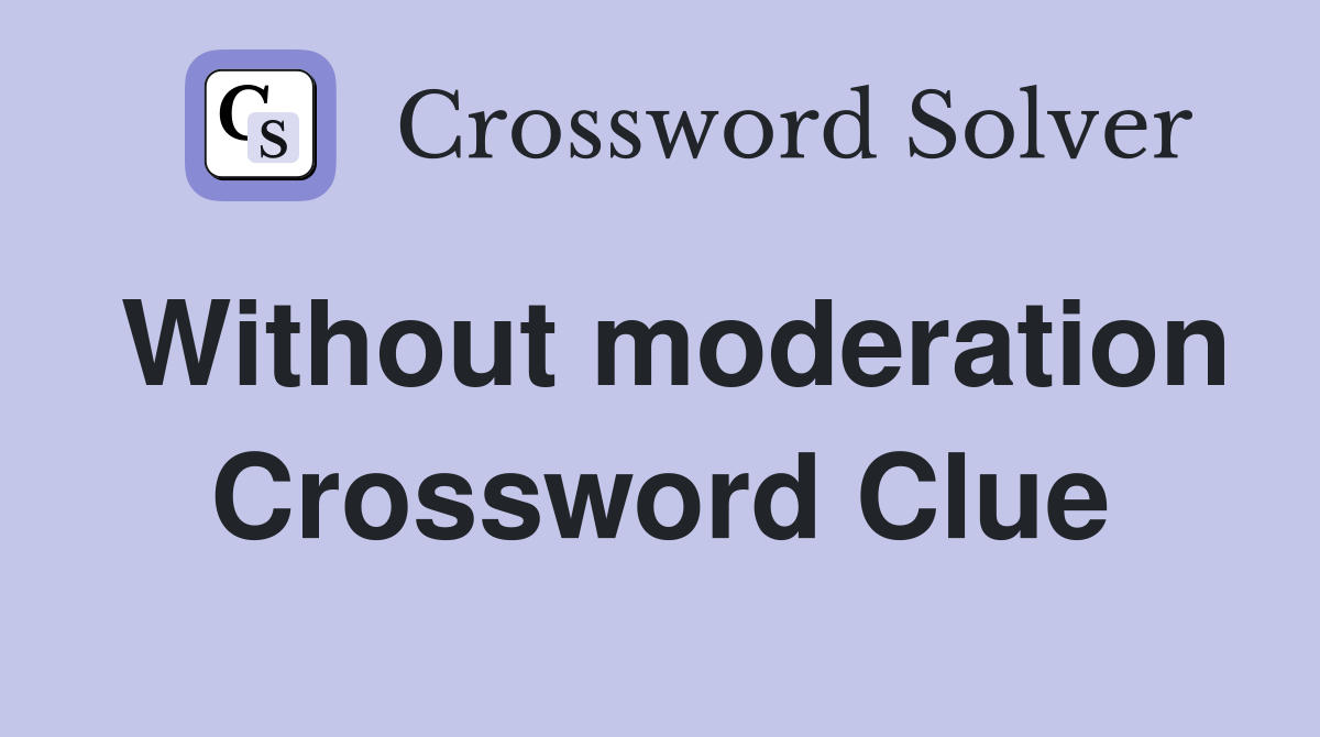 Without moderation Crossword Clue