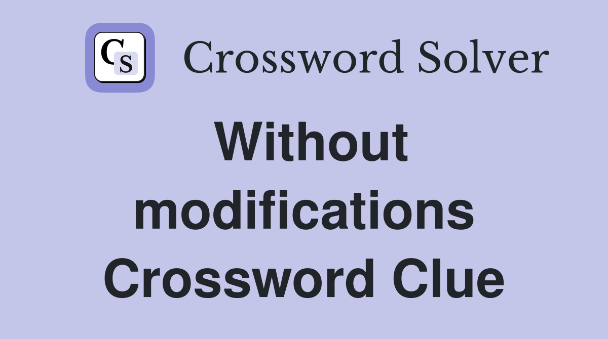 Without modifications Crossword Clue