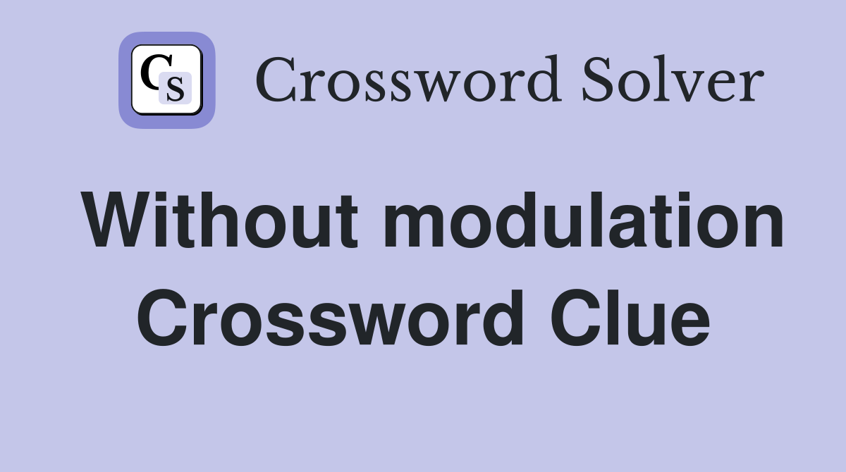 Without modulation Crossword Clue