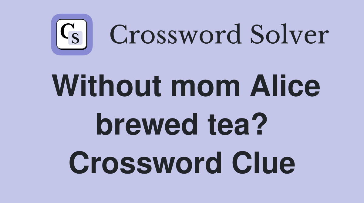 Without mom Alice brewed tea? Crossword Clue