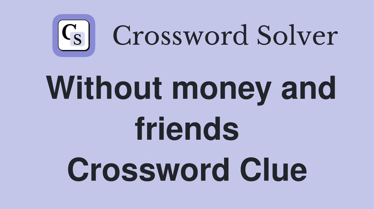 Without money and friends Crossword Clue