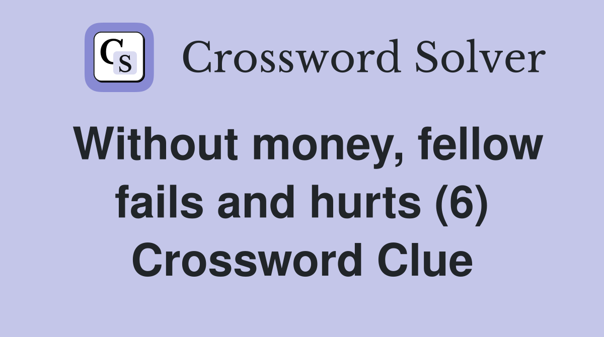 Without money, fellow fails and hurts (6) Crossword Clue
