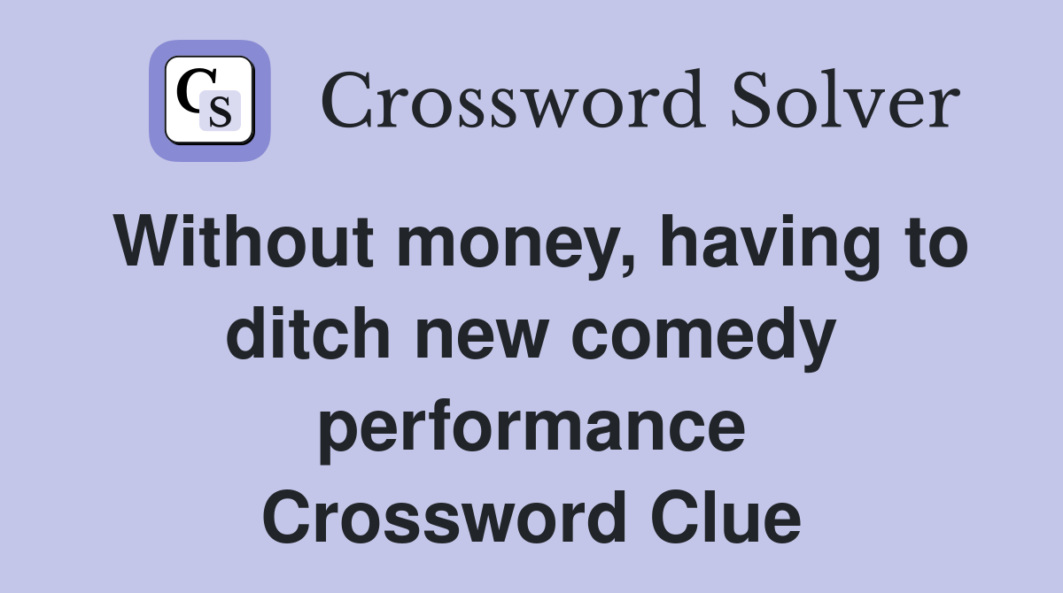 Without money, having to ditch new comedy performance Crossword Clue