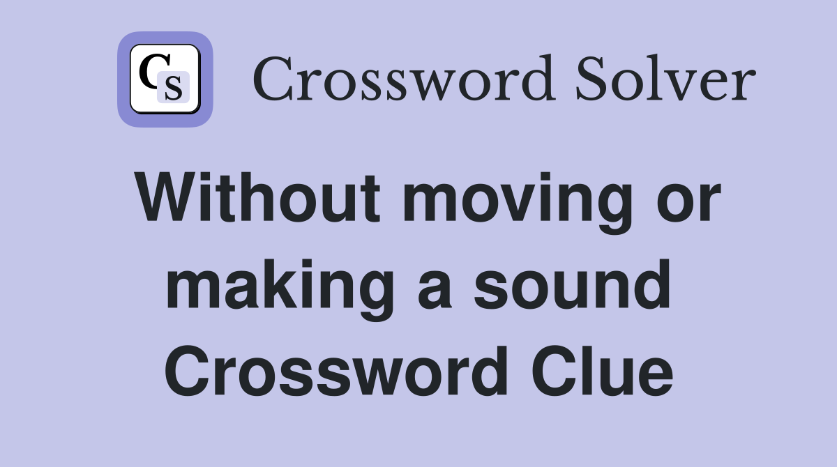Without moving or making a sound Crossword Clue