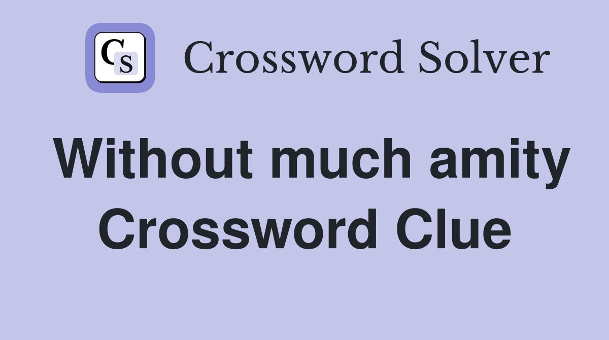 Without much amity Crossword Clue