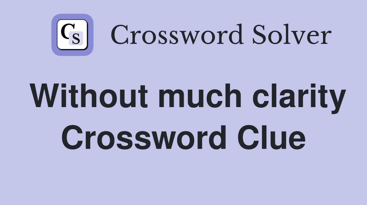 Without much clarity Crossword Clue