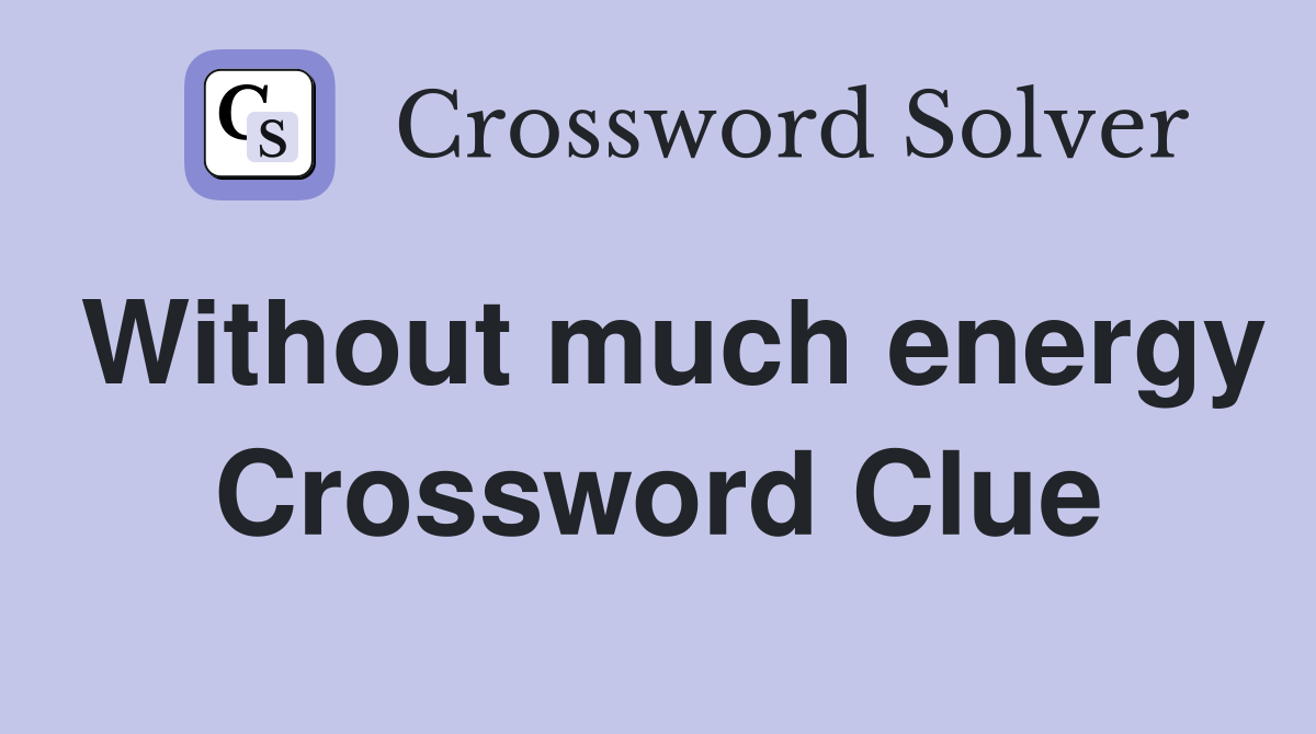 Without much energy Crossword Clue