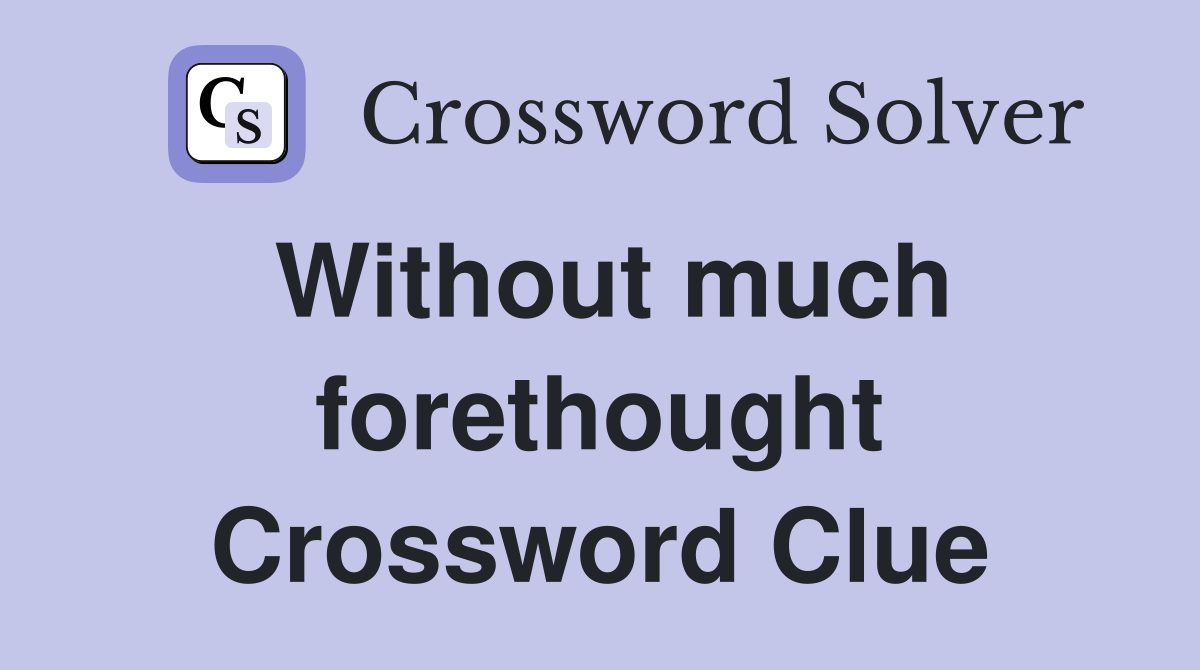 Without much forethought Crossword Clue