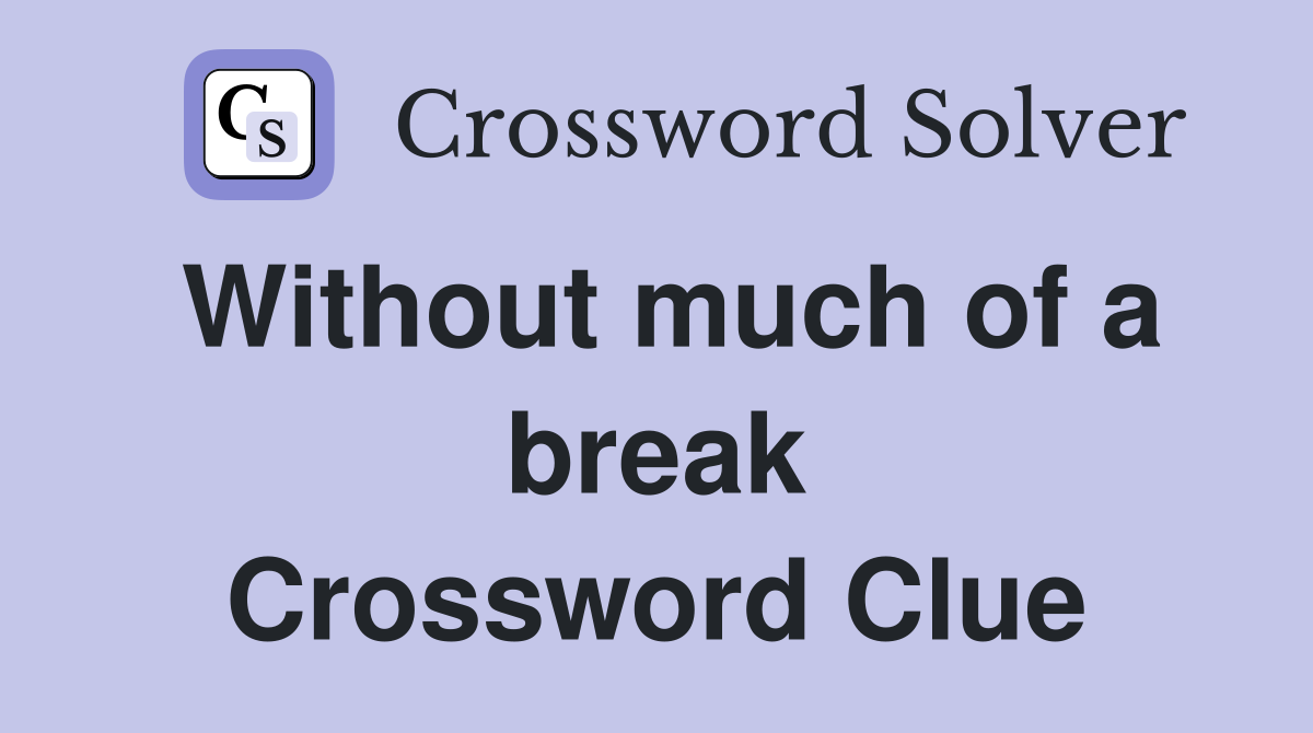 Without much of a break Crossword Clue