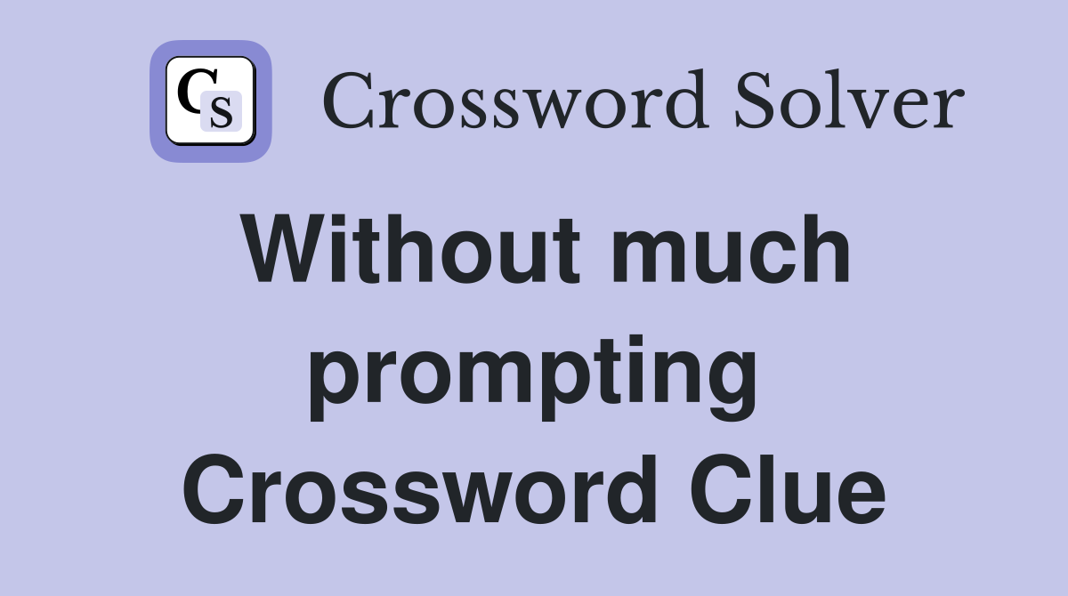 Without much prompting Crossword Clue