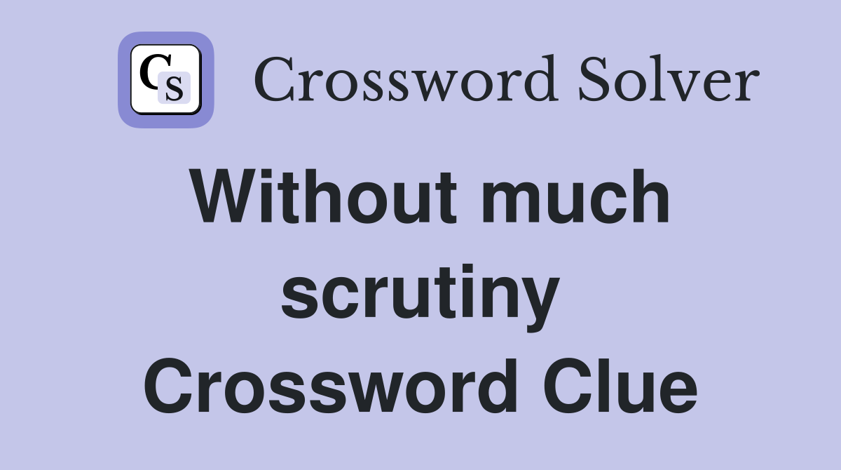 Without much scrutiny Crossword Clue