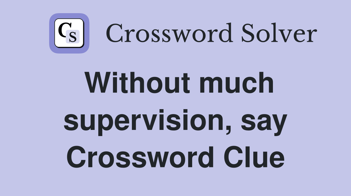 Without much supervision, say Crossword Clue
