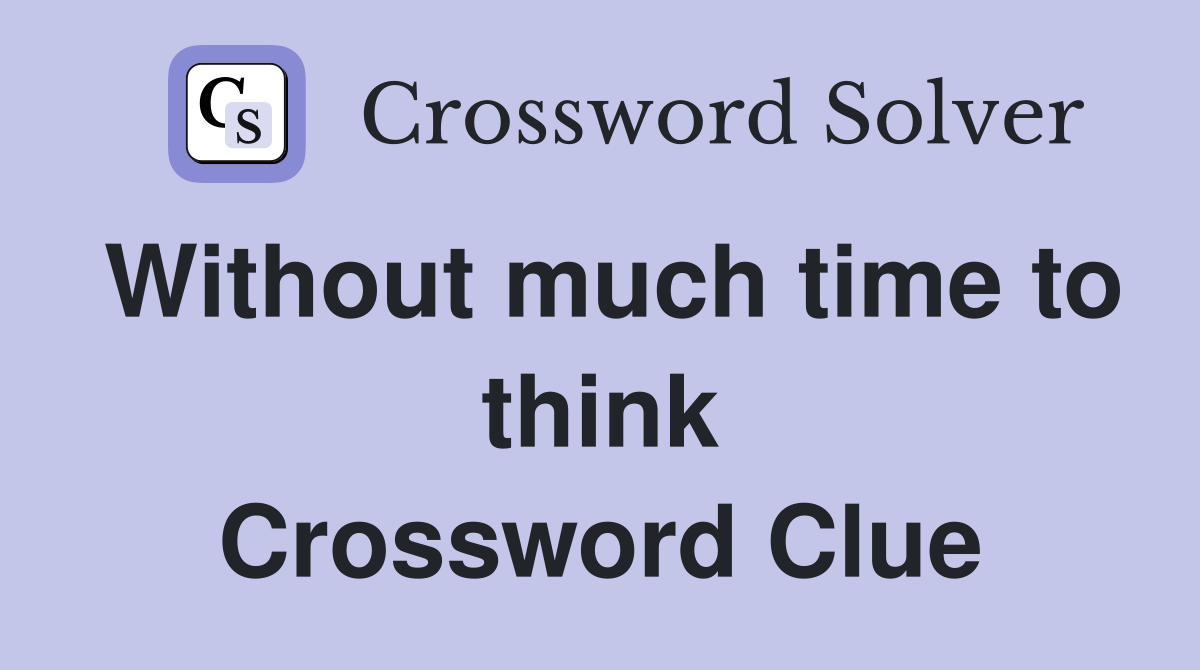 Without much time to think Crossword Clue
