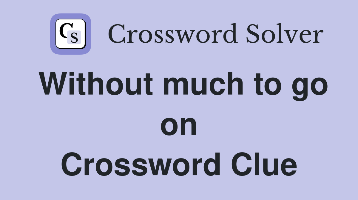 Without much to go on Crossword Clue