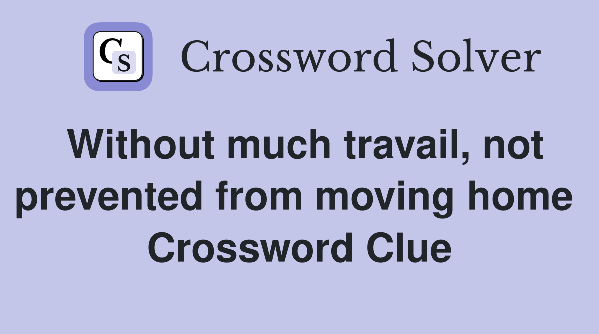 Without much travail, not prevented from moving home  Crossword Clue