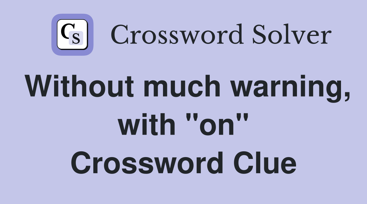 Without much warning, with "on" Crossword Clue