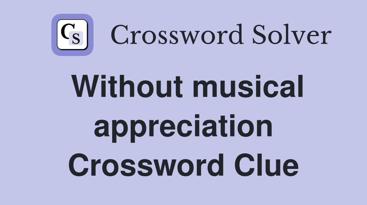Without musical appreciation Crossword Clue