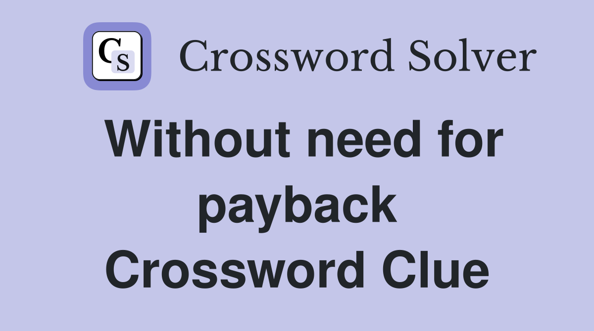 Without need for payback Crossword Clue
