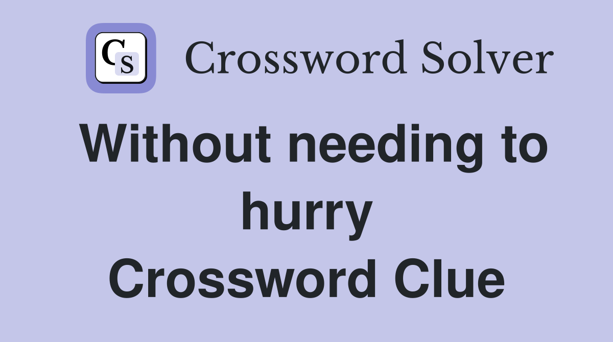 Without needing to hurry Crossword Clue