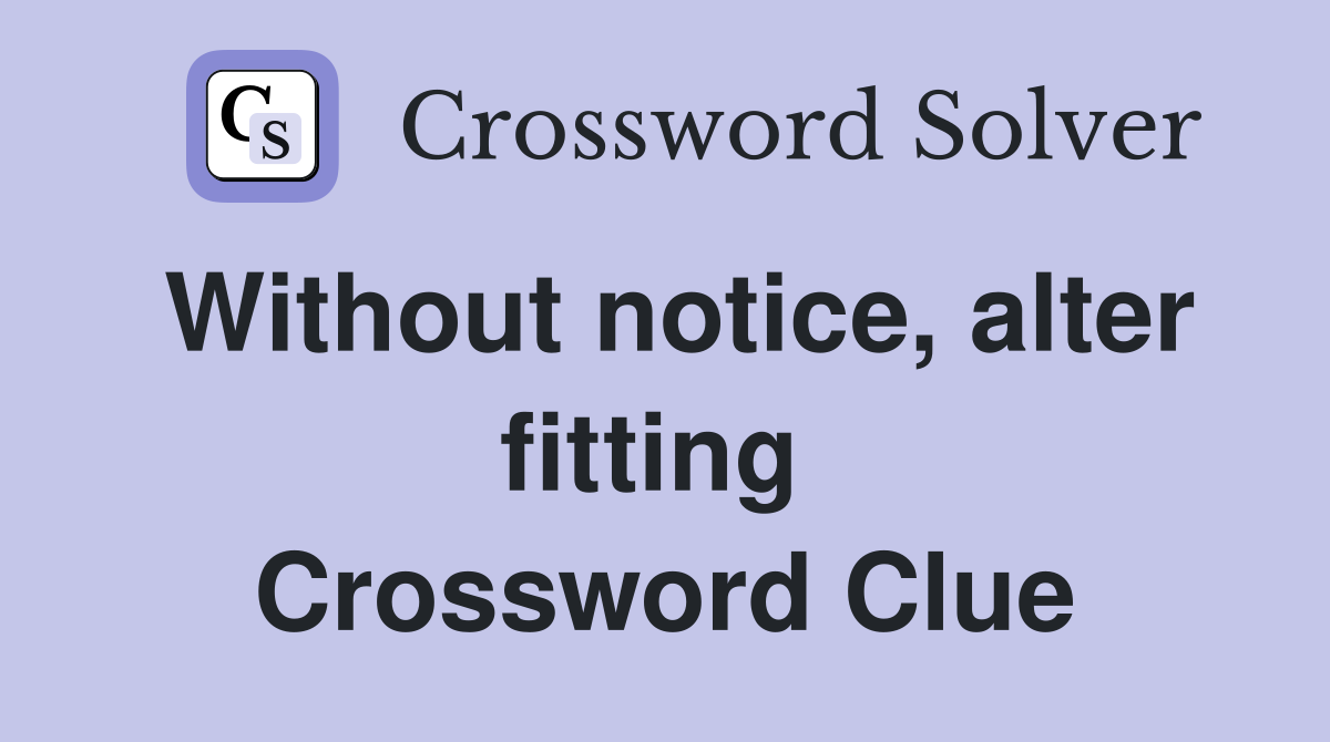 Without notice, alter fitting  Crossword Clue