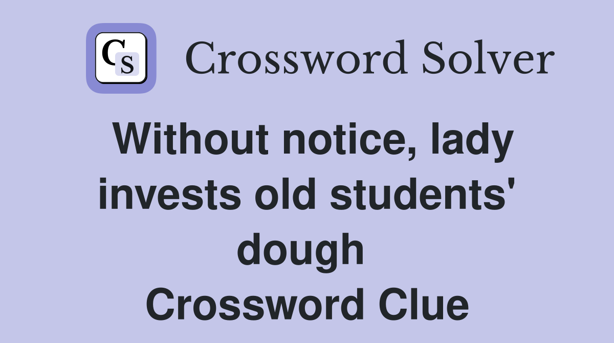 Without notice, lady invests old students' dough  Crossword Clue