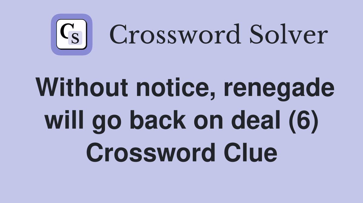 Without notice, renegade will go back on deal (6) Crossword Clue