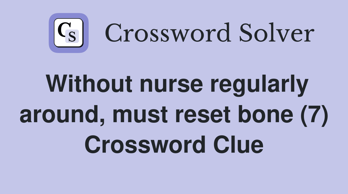 Without nurse regularly around, must reset bone (7) Crossword Clue