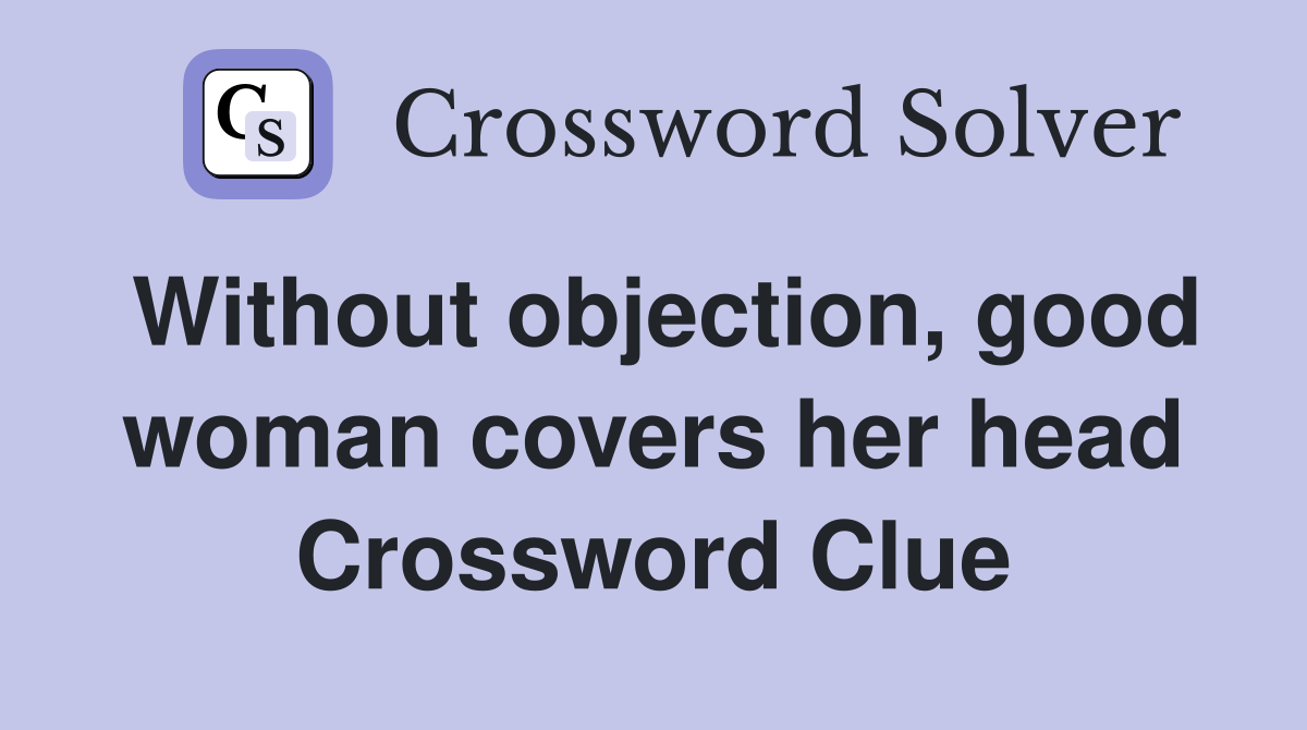 Without objection, good woman covers her head Crossword Clue