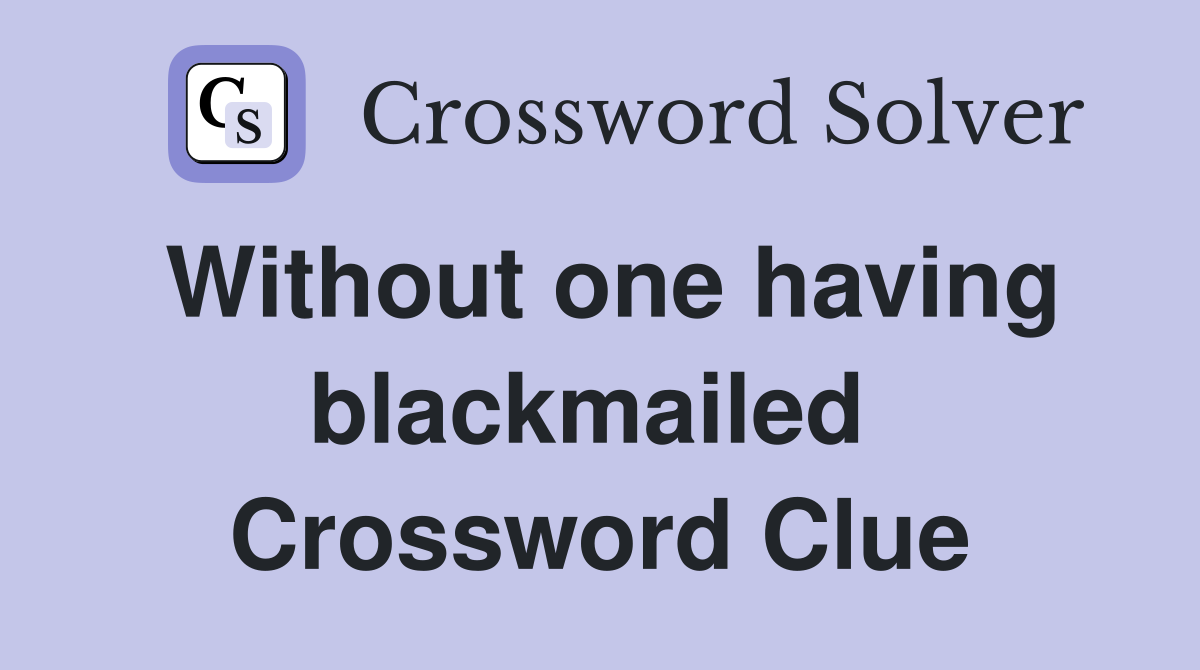 Without one having blackmailed  Crossword Clue
