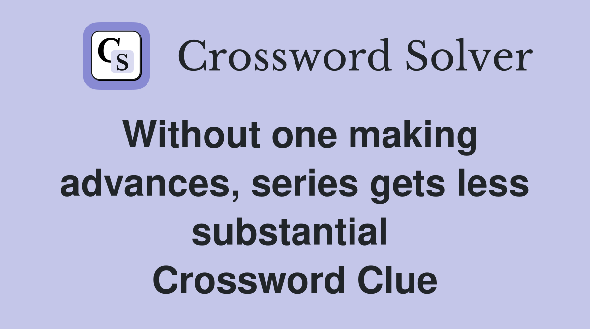 Without one making advances, series gets less substantial  Crossword Clue