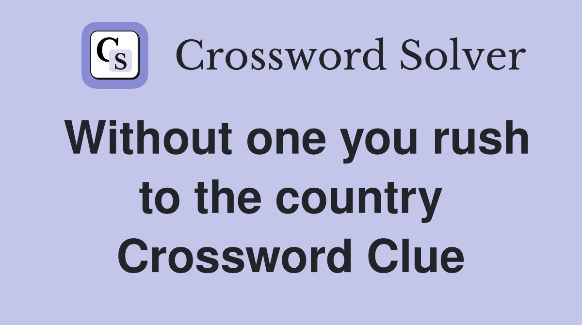Without one you rush to the country Crossword Clue