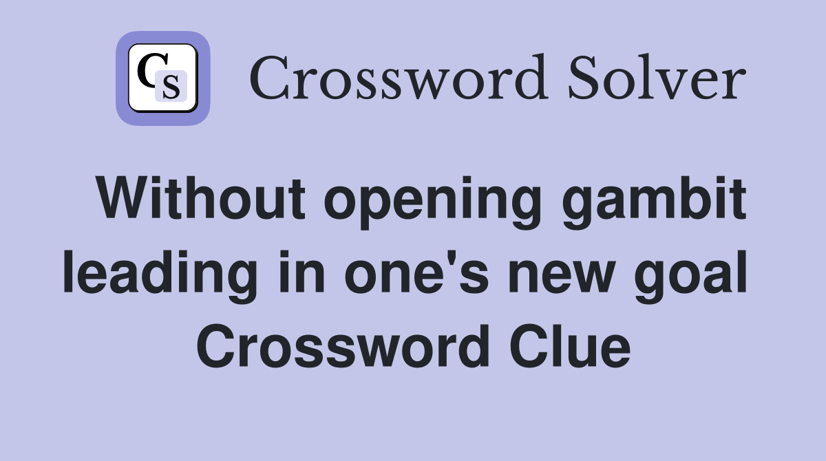 Without opening gambit leading in one's new goal  Crossword Clue