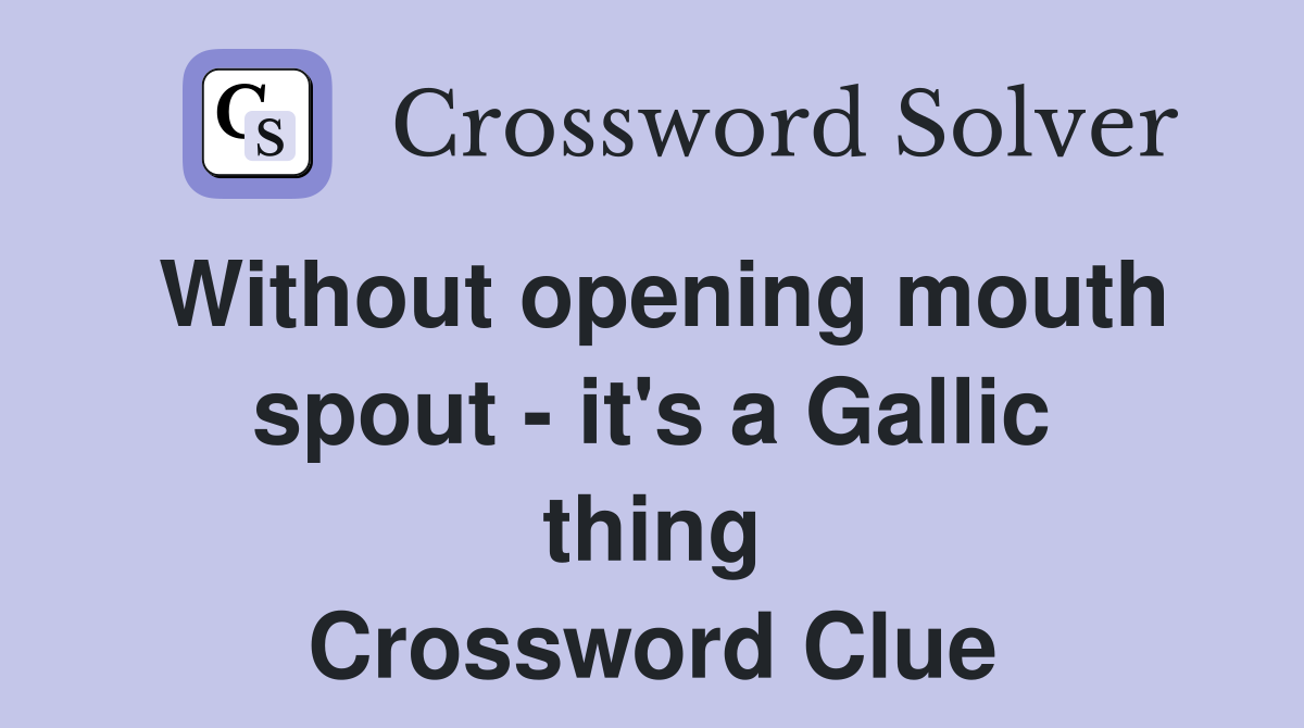 Without opening mouth spout - it's a Gallic thing Crossword Clue