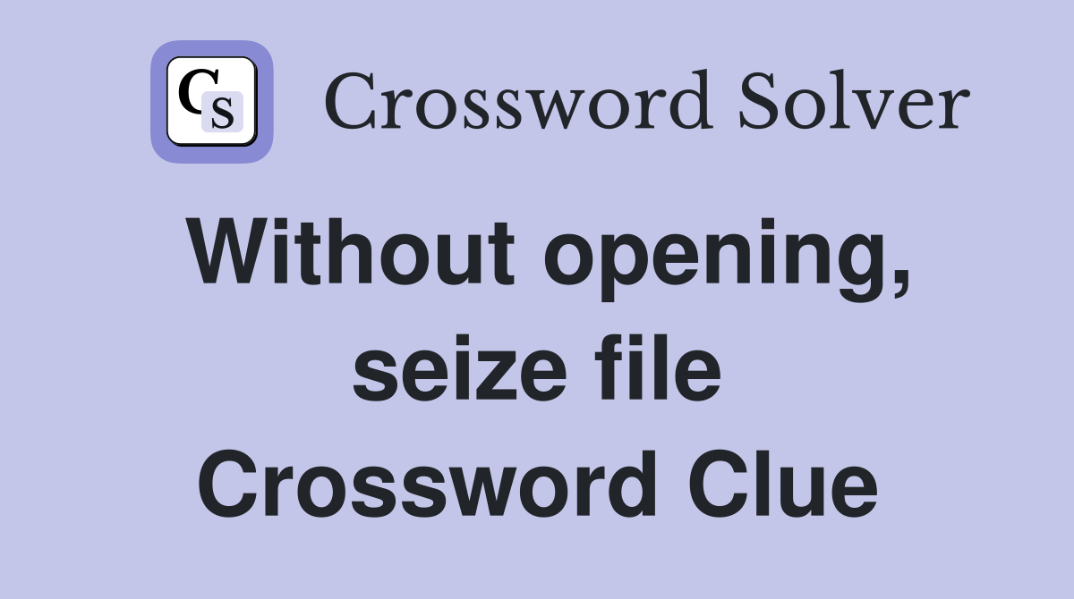 Without opening, seize file Crossword Clue
