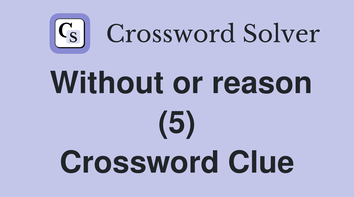 Without or reason (5) Crossword Clue