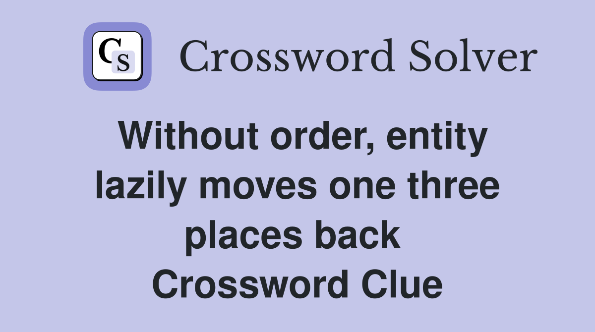 Without order, entity lazily moves one three places back  Crossword Clue