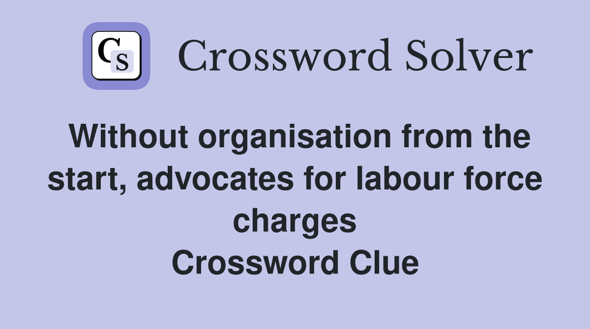 Without organisation from the start, advocates for labour force charges Crossword Clue