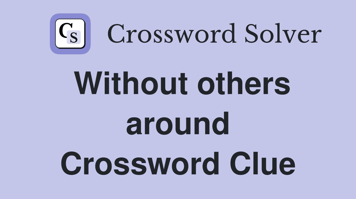 Without others around Crossword Clue