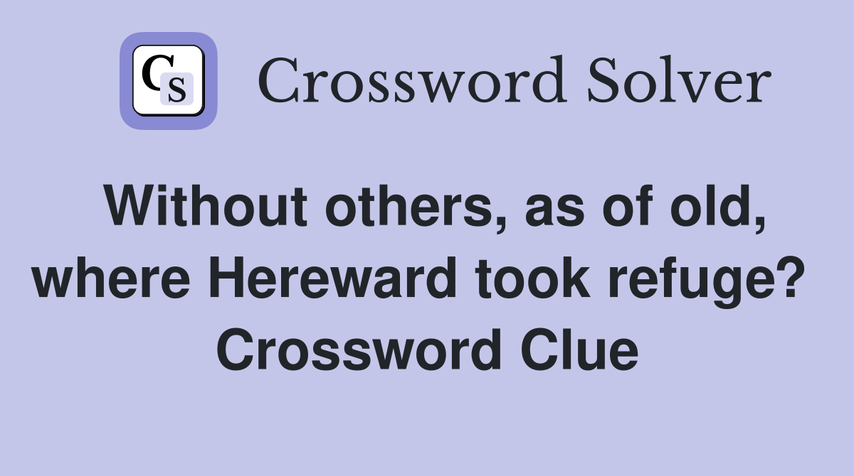 Without others, as of old, where Hereward took refuge?  Crossword Clue