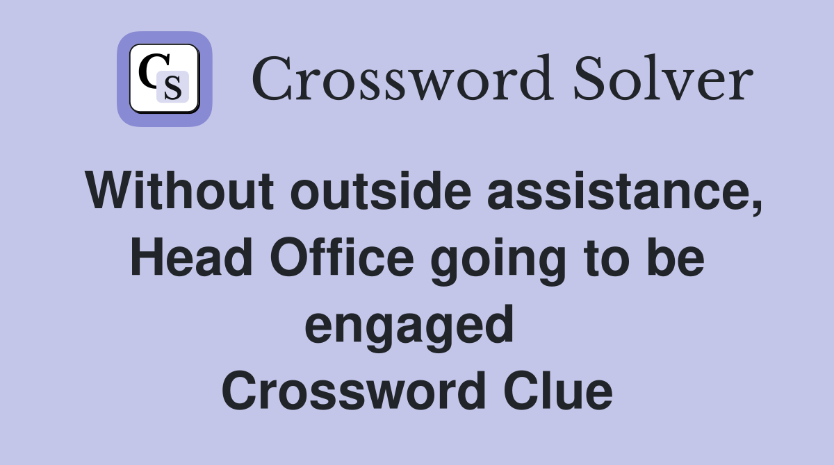 Without outside assistance, Head Office going to be engaged  Crossword Clue