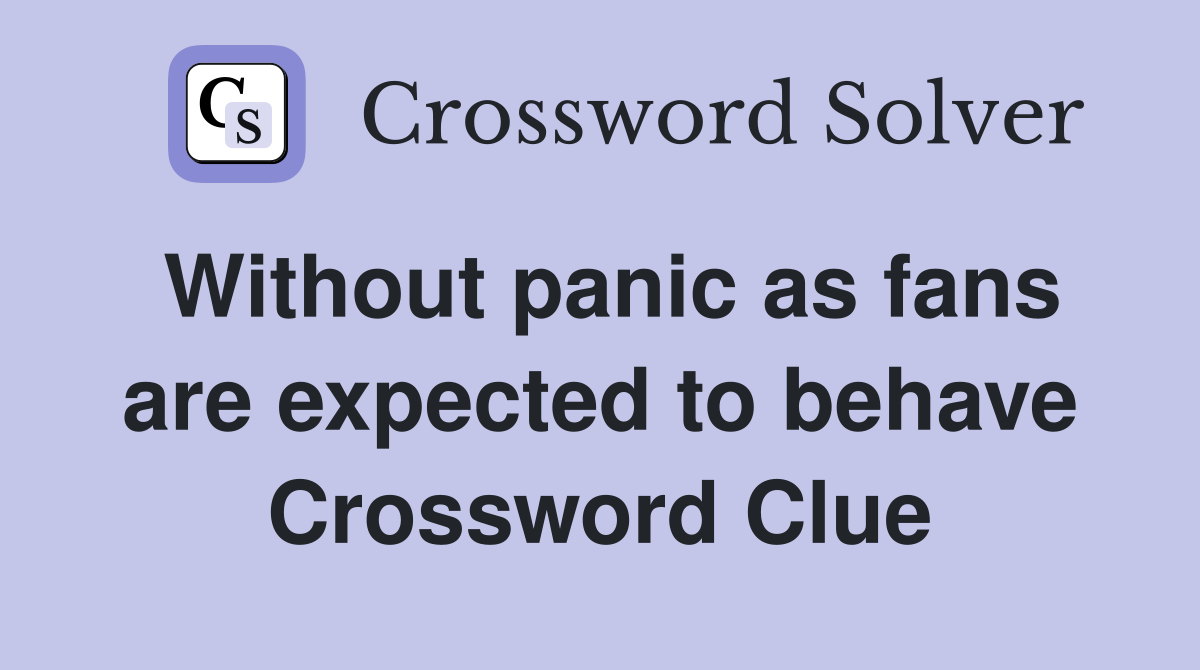 Without panic as fans are expected to behave Crossword Clue