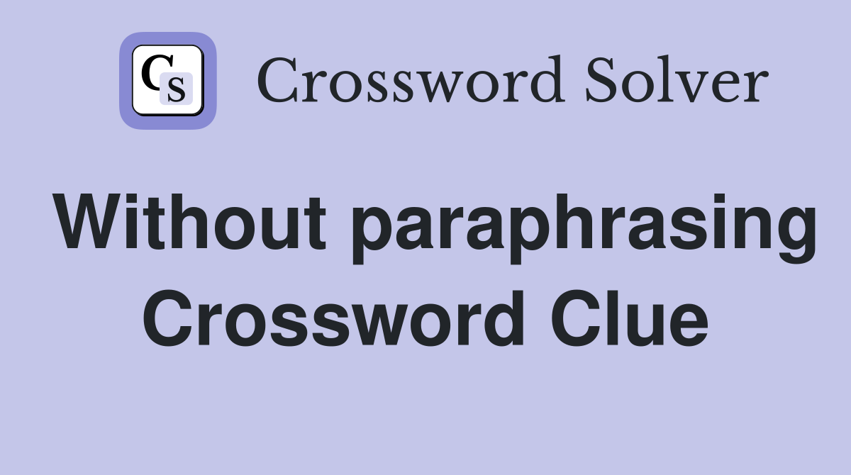 Without paraphrasing Crossword Clue
