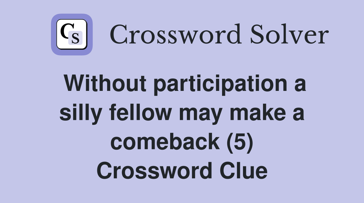 Without participation a silly fellow may make a comeback (5) Crossword Clue