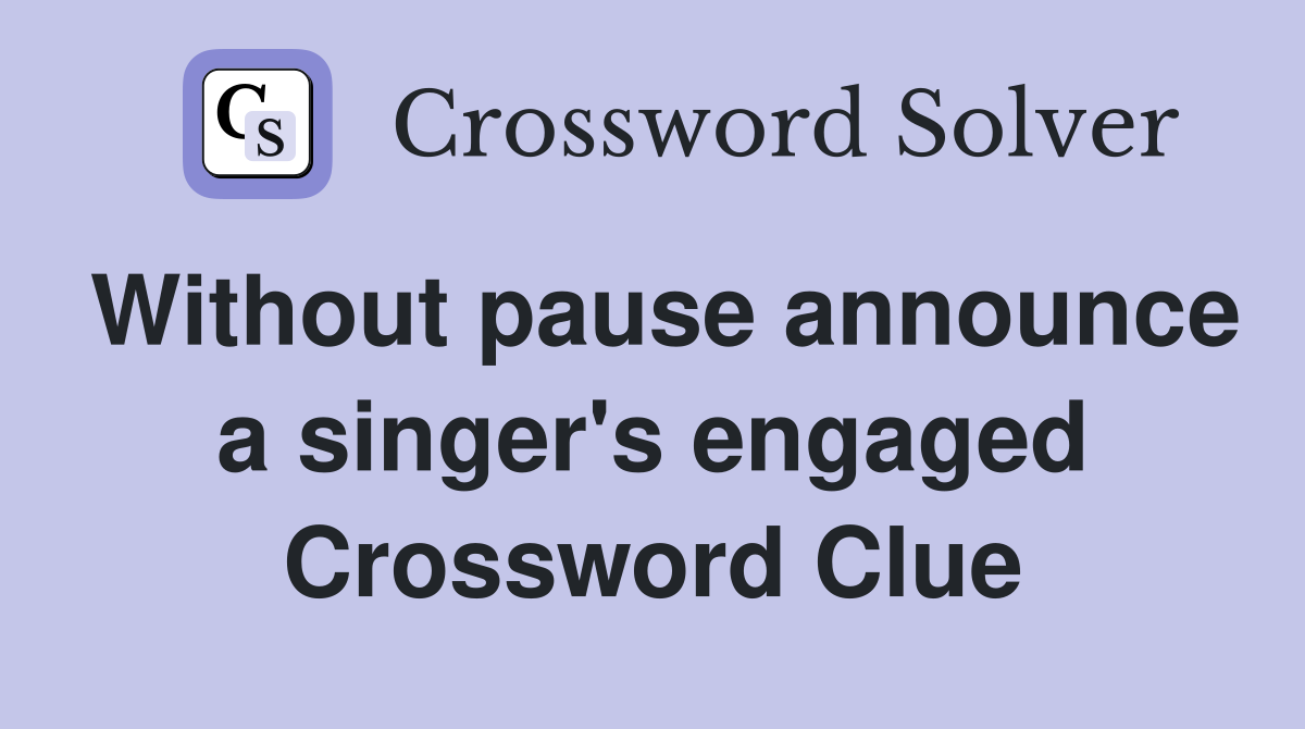 Without pause announce a singer's engaged Crossword Clue