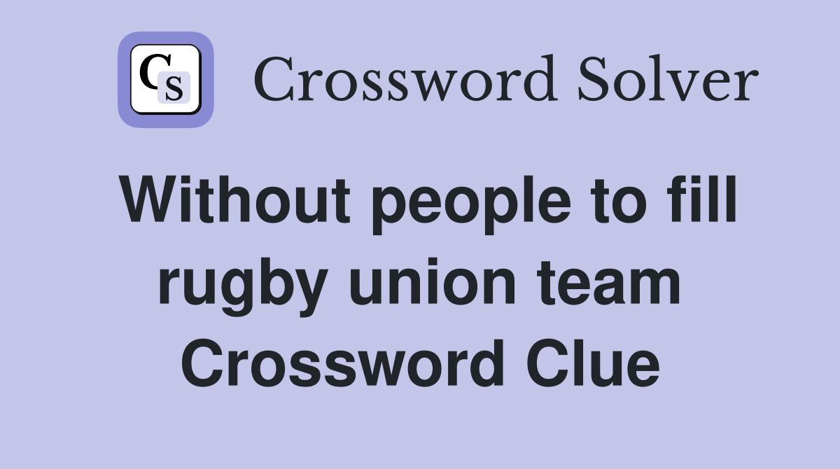 Without people to fill rugby union team Crossword Clue
