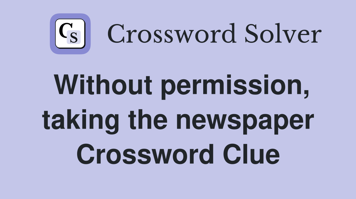 Without permission, taking the newspaper Crossword Clue